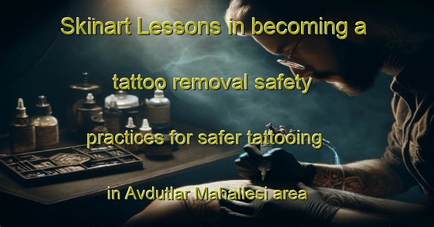 Skinart Lessons in becoming a tattoo removal safety practices for safer tattooing in Avdutlar Mahallesi area | RemovalTraining | RemovalClasses | SkinartTraining-Turkey