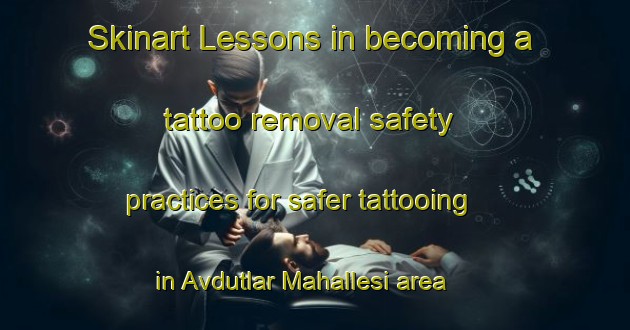 Skinart Lessons in becoming a tattoo removal safety practices for safer tattooing in Avdutlar Mahallesi area | RemovalTraining | RemovalClasses | SkinartTraining-Turkey