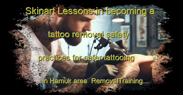 Skinart Lessons in becoming a tattoo removal safety practices for safer tattooing in Hamuk area | RemovalTraining | RemovalClasses | SkinartTraining-Turkey