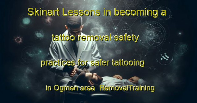 Skinart Lessons in becoming a tattoo removal safety practices for safer tattooing in Ogmen area | RemovalTraining | RemovalClasses | SkinartTraining-Turkey