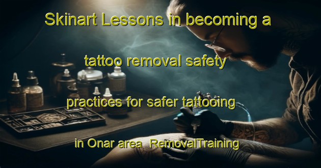 Skinart Lessons in becoming a tattoo removal safety practices for safer tattooing in Onar area | RemovalTraining | RemovalClasses | SkinartTraining-Turkey