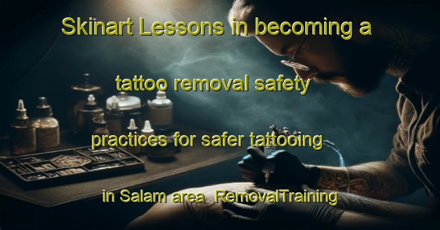 Skinart Lessons in becoming a tattoo removal safety practices for safer tattooing in Salam area | RemovalTraining | RemovalClasses | SkinartTraining-Turkey