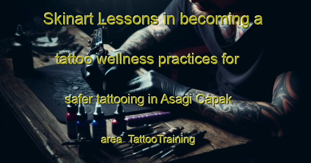 Skinart Lessons in becoming a tattoo wellness practices for safer tattooing in Asagi Capak area | TattooTraining | TattooClasses | SkinartTraining-Turkey