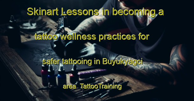 Skinart Lessons in becoming a tattoo wellness practices for safer tattooing in Buyukyagci area | TattooTraining | TattooClasses | SkinartTraining-Turkey