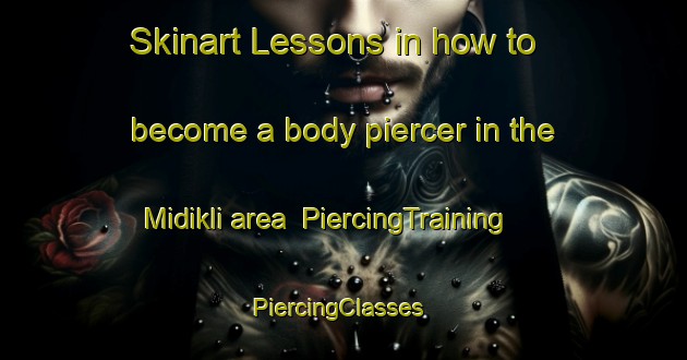 Skinart Lessons in how to become a body piercer in the Midikli area | PiercingTraining | PiercingClasses | SkinartTraining-Turkey
