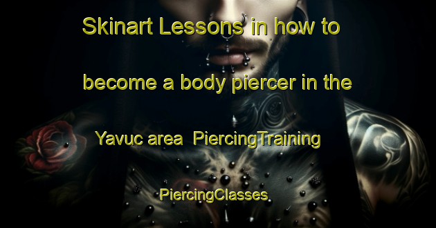 Skinart Lessons in how to become a body piercer in the Yavuc area | PiercingTraining | PiercingClasses | SkinartTraining-Turkey