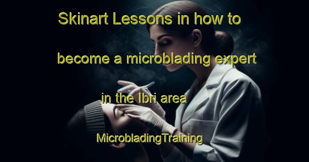 Skinart Lessons in how to become a microblading expert in the Ibri area | MicrobladingTraining | MicrobladingClasses | SkinartTraining-Turkey