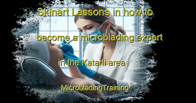 Skinart Lessons in how to become a microblading expert in the Katarli area | MicrobladingTraining | MicrobladingClasses | SkinartTraining-Turkey
