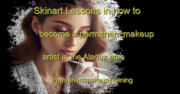 Skinart Lessons in how to become a permanent makeup artist in the Aladuz area | PermanentmakeupTraining | PermanentmakeupClasses | SkinartTraining-Turkey