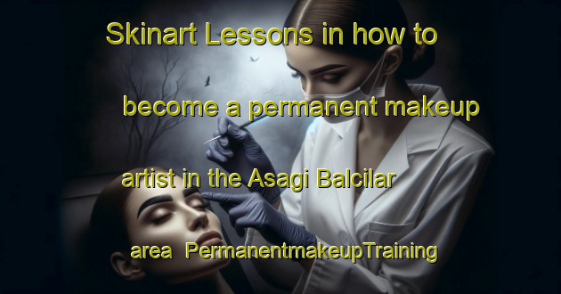 Skinart Lessons in how to become a permanent makeup artist in the Asagi Balcilar area | PermanentmakeupTraining | PermanentmakeupClasses | SkinartTraining-Turkey