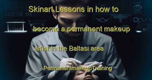 Skinart Lessons in how to become a permanent makeup artist in the Baltasi area | PermanentmakeupTraining | PermanentmakeupClasses | SkinartTraining-Turkey