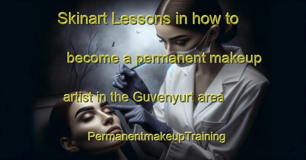 Skinart Lessons in how to become a permanent makeup artist in the Guvenyurt area | PermanentmakeupTraining | PermanentmakeupClasses | SkinartTraining-Turkey