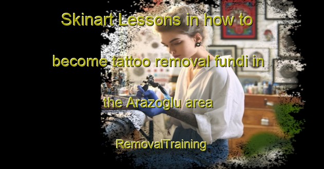 Skinart Lessons in how to become tattoo removal fundi in the Arazoglu area | RemovalTraining | RemovalClasses | SkinartTraining-Turkey