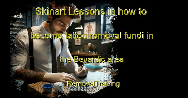 Skinart Lessons in how to become tattoo removal fundi in the Beyardic area | RemovalTraining | RemovalClasses | SkinartTraining-Turkey