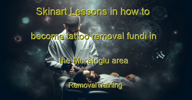 Skinart Lessons in how to become tattoo removal fundi in the Muratoglu area | RemovalTraining | RemovalClasses | SkinartTraining-Turkey