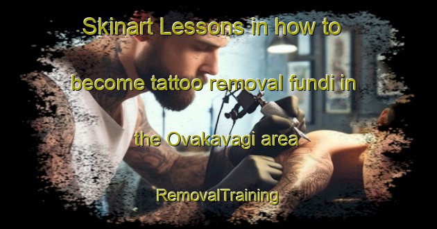 Skinart Lessons in how to become tattoo removal fundi in the Ovakavagi area | RemovalTraining | RemovalClasses | SkinartTraining-Turkey