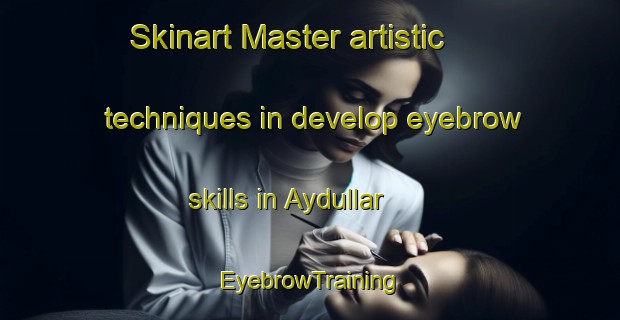 Skinart Master artistic techniques in develop eyebrow skills in Aydullar | EyebrowTraining | EyebrowClasses | SkinartTraining-Turkey