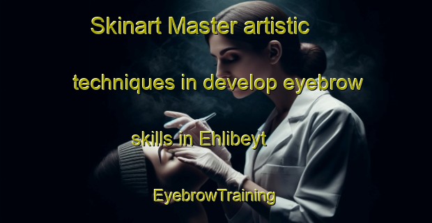 Skinart Master artistic techniques in develop eyebrow skills in Ehlibeyt | EyebrowTraining | EyebrowClasses | SkinartTraining-Turkey