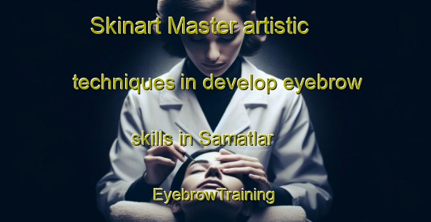 Skinart Master artistic techniques in develop eyebrow skills in Samatlar | EyebrowTraining | EyebrowClasses | SkinartTraining-Turkey