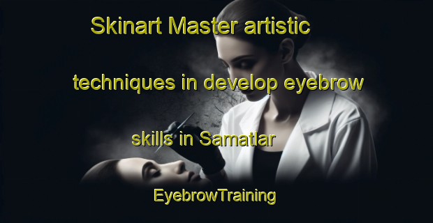 Skinart Master artistic techniques in develop eyebrow skills in Samatlar | EyebrowTraining | EyebrowClasses | SkinartTraining-Turkey