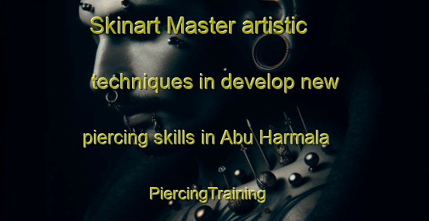 Skinart Master artistic techniques in develop new piercing skills in Abu Harmala | PiercingTraining | PiercingClasses | SkinartTraining-Turkey