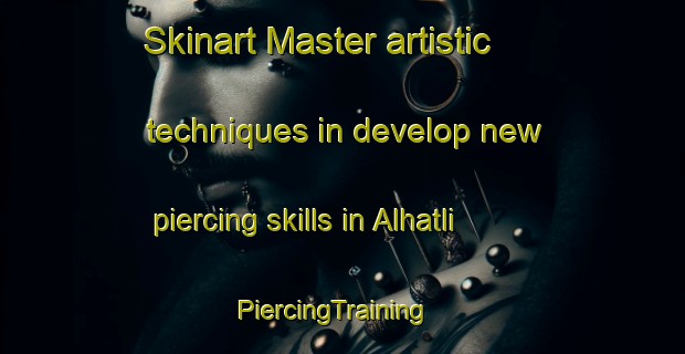 Skinart Master artistic techniques in develop new piercing skills in Alhatli | PiercingTraining | PiercingClasses | SkinartTraining-Turkey