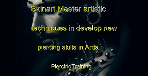 Skinart Master artistic techniques in develop new piercing skills in Arda | PiercingTraining | PiercingClasses | SkinartTraining-Turkey