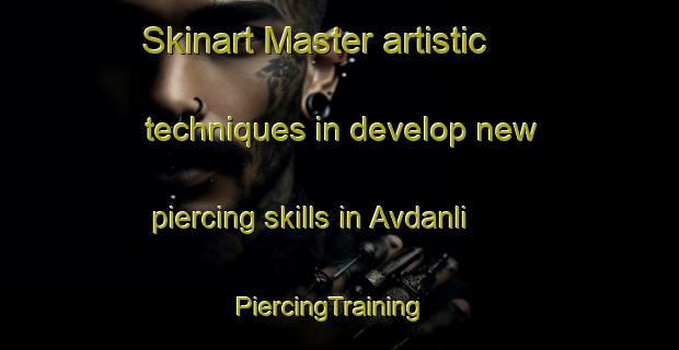 Skinart Master artistic techniques in develop new piercing skills in Avdanli | PiercingTraining | PiercingClasses | SkinartTraining-Turkey
