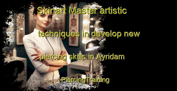 Skinart Master artistic techniques in develop new piercing skills in Ayridam | PiercingTraining | PiercingClasses | SkinartTraining-Turkey