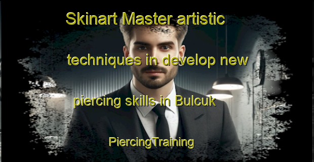 Skinart Master artistic techniques in develop new piercing skills in Bulcuk | PiercingTraining | PiercingClasses | SkinartTraining-Turkey