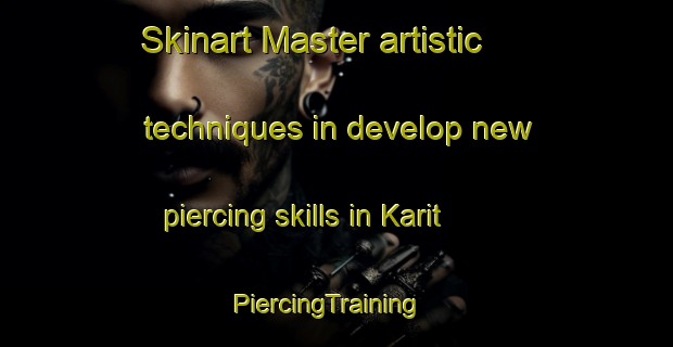 Skinart Master artistic techniques in develop new piercing skills in Karit | PiercingTraining | PiercingClasses | SkinartTraining-Turkey