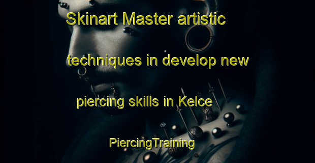 Skinart Master artistic techniques in develop new piercing skills in Kelce | PiercingTraining | PiercingClasses | SkinartTraining-Turkey