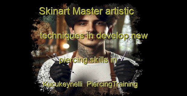 Skinart Master artistic techniques in develop new piercing skills in Kucukeynelli | PiercingTraining | PiercingClasses | SkinartTraining-Turkey