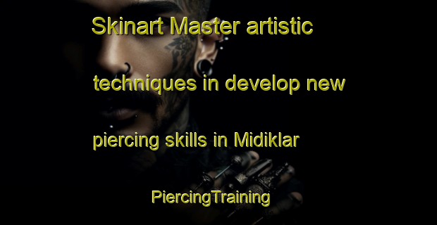 Skinart Master artistic techniques in develop new piercing skills in Midiklar | PiercingTraining | PiercingClasses | SkinartTraining-Turkey