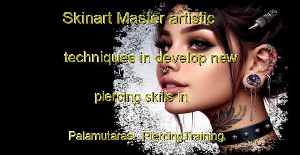 Skinart Master artistic techniques in develop new piercing skills in Palamutarasi | PiercingTraining | PiercingClasses | SkinartTraining-Turkey