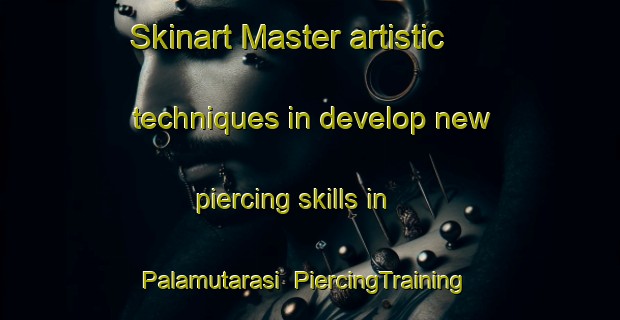 Skinart Master artistic techniques in develop new piercing skills in Palamutarasi | PiercingTraining | PiercingClasses | SkinartTraining-Turkey