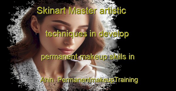 Skinart Master artistic techniques in develop permanent makeup skills in Ahin | PermanentmakeupTraining | PermanentmakeupClasses | SkinartTraining-Turkey