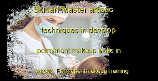 Skinart Master artistic techniques in develop permanent makeup skills in Aksek | PermanentmakeupTraining | PermanentmakeupClasses | SkinartTraining-Turkey
