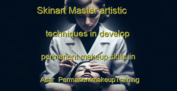 Skinart Master artistic techniques in develop permanent makeup skills in Asar | PermanentmakeupTraining | PermanentmakeupClasses | SkinartTraining-Turkey