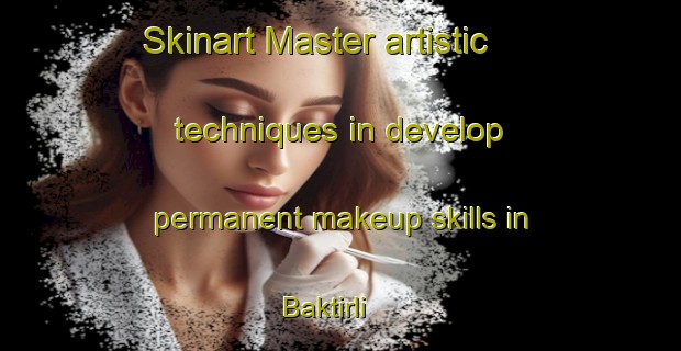 Skinart Master artistic techniques in develop permanent makeup skills in Baktirli | PermanentmakeupTraining | PermanentmakeupClasses | SkinartTraining-Turkey