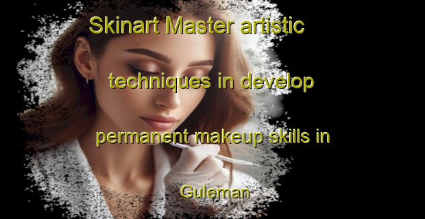 Skinart Master artistic techniques in develop permanent makeup skills in Guleman | PermanentmakeupTraining | PermanentmakeupClasses | SkinartTraining-Turkey