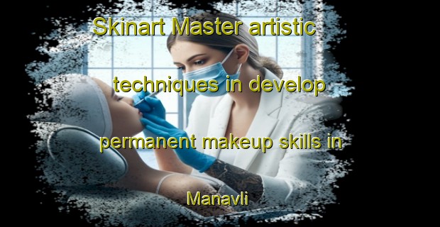 Skinart Master artistic techniques in develop permanent makeup skills in Manavli | PermanentmakeupTraining | PermanentmakeupClasses | SkinartTraining-Turkey