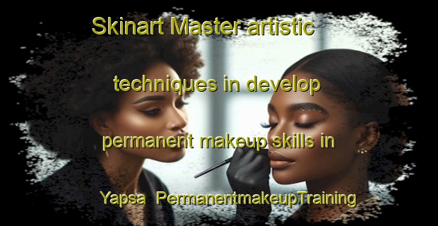 Skinart Master artistic techniques in develop permanent makeup skills in Yapsa | PermanentmakeupTraining | PermanentmakeupClasses | SkinartTraining-Turkey