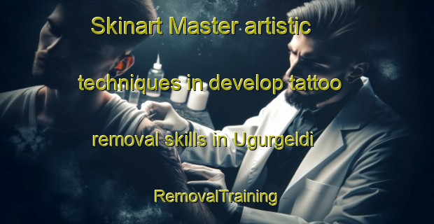 Skinart Master artistic techniques in develop tattoo removal skills in Ugurgeldi | RemovalTraining | RemovalClasses | SkinartTraining-Turkey