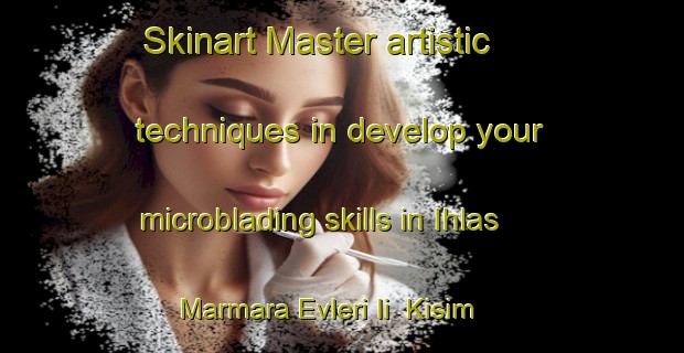 Skinart Master artistic techniques in develop your microblading skills in Ihlas Marmara Evleri Ii  Kisim | MicrobladingTraining | MicrobladingClasses | SkinartTraining-Turkey