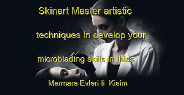 Skinart Master artistic techniques in develop your microblading skills in Ihlas Marmara Evleri Ii  Kisim | MicrobladingTraining | MicrobladingClasses | SkinartTraining-Turkey