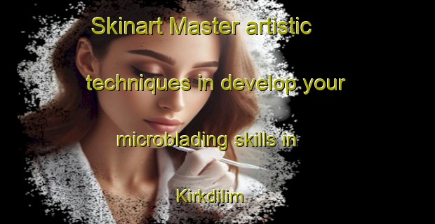 Skinart Master artistic techniques in develop your microblading skills in Kirkdilim | MicrobladingTraining | MicrobladingClasses | SkinartTraining-Turkey