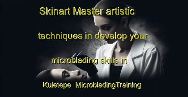 Skinart Master artistic techniques in develop your microblading skills in Kuletepe | MicrobladingTraining | MicrobladingClasses | SkinartTraining-Turkey