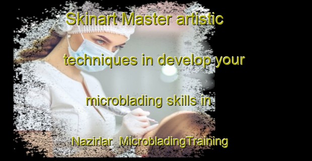 Skinart Master artistic techniques in develop your microblading skills in Nazirlar | MicrobladingTraining | MicrobladingClasses | SkinartTraining-Turkey