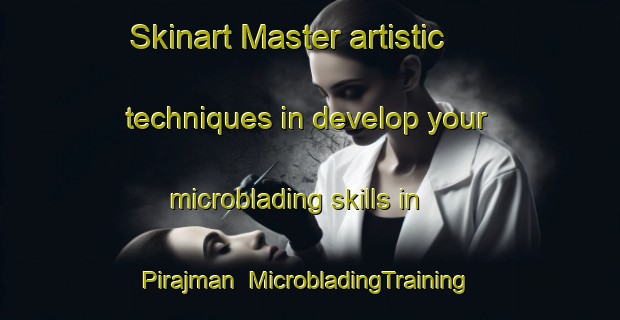 Skinart Master artistic techniques in develop your microblading skills in Pirajman | MicrobladingTraining | MicrobladingClasses | SkinartTraining-Turkey